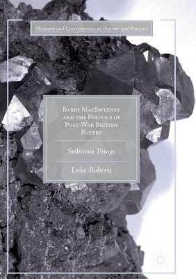 Barry Macsweeney and the Politics of Post-War British Poetry: Seditious Things by Luke Roberts