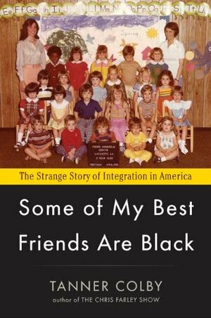 Some of My Best Friends Are Black: The Strange Story of Integration in America by Tanner Colby