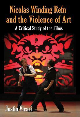 Nicolas Winding Refn and the Violence of Art: A Critical Study of the Films by Justin Vicari