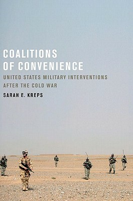 Coalitions of Convenience: United States Military Interventions After the Cold War by Sarah E. Kreps