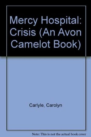 Mercy Hospital: Crisis (An Avon Camelot Book) by Carolyn Carlyle