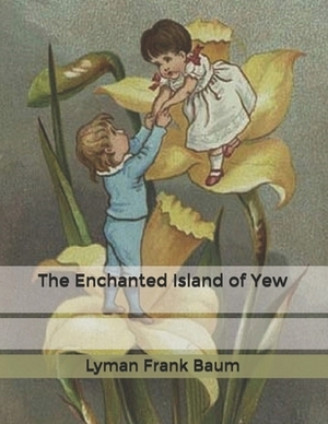 The Enchanted Island of Yew by L. Frank Baum