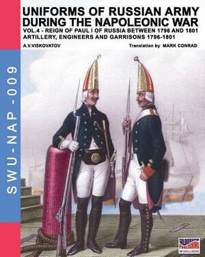 Uniforms of Russian army during the Napoleonic war vol.4: Artillery, engineers and garrisons 1796-1801 by Aleksandr Vasilevich Viskovatov, Luca Stefano Cristini, Mark Conrad