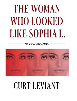 The Woman Who Looked Like Sophia L.: An Epistolary Email Romanza by Curt Leviant