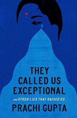 They Called Us Exceptional: And Other Lies That Raised Us by Prachi Gupta