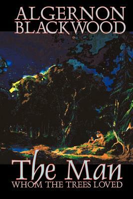 The Man Whom the Trees Loved by Algernon Blackwood, Fiction, Occult & Supernatural, Horror by Algernon Blackwood