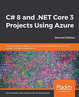 C# 8 and .NET Core 3 Projects Using Azure: Build professional desktop, mobile, and web applications that meet modern software requirements, 2nd Edition by Paul Michaels, Dirk Strauss, Jas Rademeyer