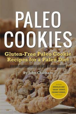 Paleo Cookies: Gluten-Free Paleo Cookie Recipes for a Paleo Diet by John Chatham