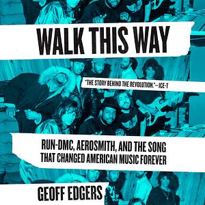 Walk This Way: Run-DMC, Aerosmith, and the Song that Changed American Music Forever by Geoff Edgers