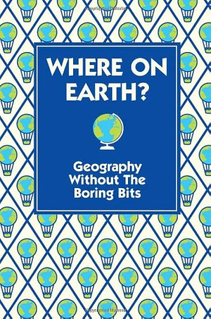 Where on Earth?: Geography Without the Boring Bits by James Doyle