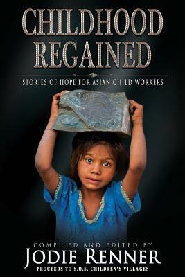 Childhood Regained: Stories of Hope for Asian Child Workers by Steve Hooley, Caroline Sciriha