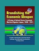 Brandishing the Economic Weapon: A Study of United States Economic Warfare Against Japan, 1940 - 1941, Prelude to World War II and Pearl Harbor, Embargo, Naval Blockade Consideration, Freezing Assets by U. S. Government, Department of Defense (DoD), U. S. Military