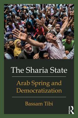 The Shari'a State: Arab Spring and Democratization by Bassam Tibi