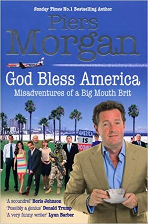 God Bless America: Misadventures of a Big Mouth Brit: Diaries of an Englishman in the Land of the Free by Piers Morgan