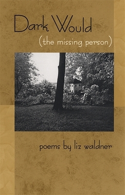 Dark Would (the Missing Person): Poems by Liz Waldner