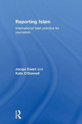 Reporting Islam: International best practice for journalists by Kate O'Donnell, Jacqui Ewart