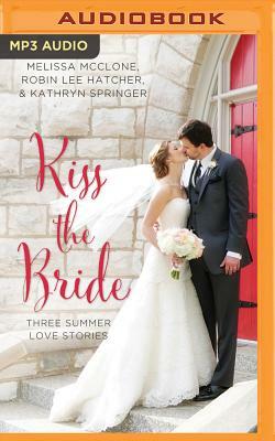 Kiss the Bride: Three Summer Love Stories by Robin Lee Hatcher, Melissa McClone, Kathryn Springer