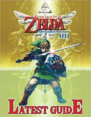 The Legend of Zelda: Skyward Sword Latest Guide by Pauline J. Alama
