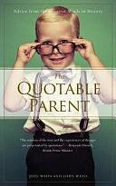 The Quotable Parent: Advice from the Greatest Minds in History by Joel Weiss, John Weiss