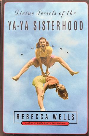 Divine Secrets of the Ya-Ya Sisterhood: A Novel by Rebecca Wells