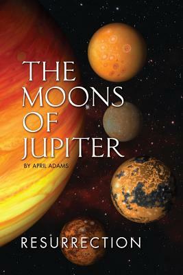 The Moons of Jupiter: Ressurection by April Adams