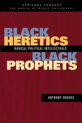 Black Heretics, Black Prophets: Radical Political Intellectuals by Anthony Bogues