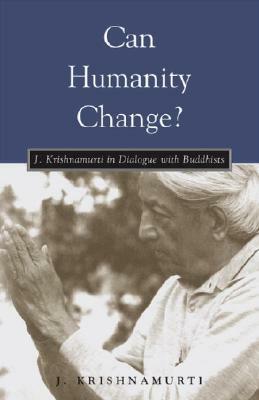 Can Humanity Change?: J. Krishnamurti in Dialogue with Buddhists by J. Krishnamurti