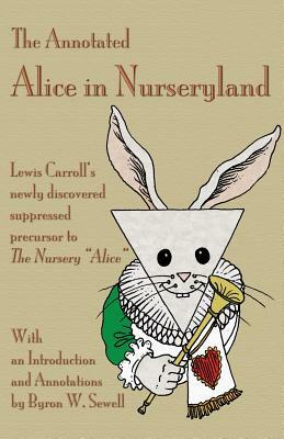 The Annotated Alice in Nurseryland: Lewis Carroll's newly discovered suppressed precursor to The Nursery Alice by Byron W. Sewell