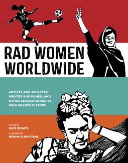 Rad Women Worldwide: Artists and Athletes, Pirates and Punks, and Other Revolutionaries Who Shaped History by Miriam Klein Stahl, Elia Maqueda, Kate Schatz