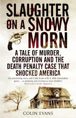 Slaughter on a Snowy Morn: A Tale of Murder, Corruption and the Death Penalty Case That Shocked America by Colin Evans