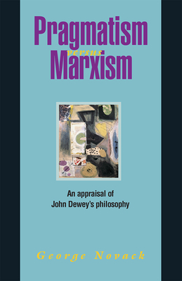 Pragmatism Versus Marxism: An Appraisal of John Dewey's Philosophy by George Novack