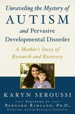 Unraveling the Mystery of Autism and Pervasive Developmental Disorder: A Mother's Story of Research and Recovery by Karyn Seroussi