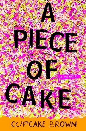 A Piece of Cake: A Memoir by Cupcake Brown