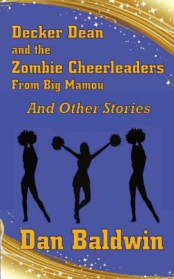 Decker Dean and the Zombie Cheerleaders from Big Mamou and Other Stories by Dan Baldwin
