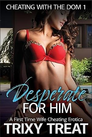 Desperate for him  by Trixy Treat