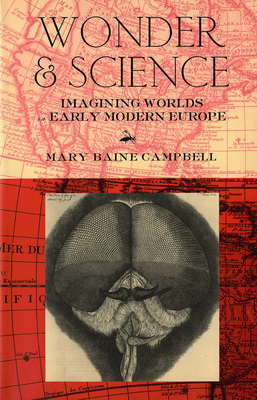 Wonder and Science: Imagining Worlds in Early Modern Europe by Mary Baine Campbell