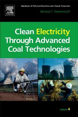 Clean Electricity Through Advanced Coal Technologies: Handbook of Pollution Prevention and Cleaner Production by Nicholas P. Cheremisinoff