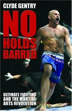 No Holds Barred: Ultimate Fighting and the Martial Arts Revolution by Clyde Gentry