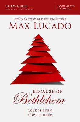 Because of Bethlehem Study Guide: Love Is Born, Hope Is Here by Max Lucado