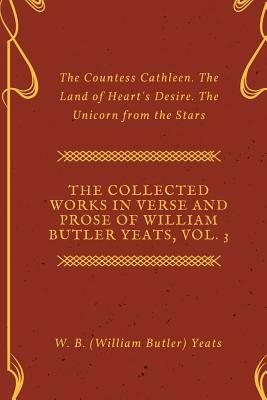 The Collected Works in Verse and Prose of William Butler Yeats, Vol. 3: The Countess Cathleen. The Land of Heart's Desire. The Unicorn from the Stars by W.B. Yeats