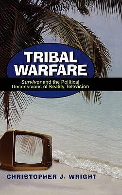 Tribal Warfare: Survivor and the Political Unconscious of Reality Television by Christopher J. Wright