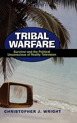 Tribal Warfare: Survivor and the Political Unconscious of Reality Television by Christopher J. Wright