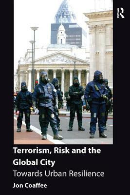 Terrorism, Risk and the City: Towards Urban Resilience by Jon Coaffee