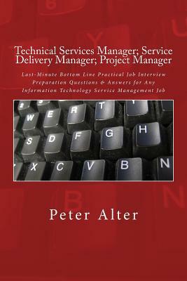 Technical Services Manager; Service Delivery Manager; Project Manager: Last-Minute Bottom Line Practical Job Interview Preparation Questions & Answers by Peter Alter