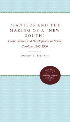 Planters and the Making of a New South: Class, Politics, and Development in North Carolina, 1865-1900 by Dwight B. Billings