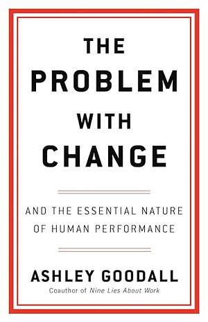 The Problem with Change: And the Essential Nature of Human Performance by Ashley Goodall