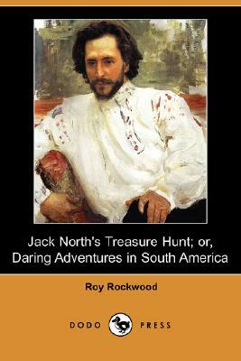 Jack North's Treasure Hunt; Or, Daring Adventures in South America (Dodo Press) by Roy Rockwood