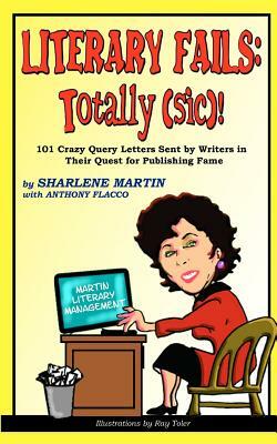 Literary Fails: Totally (sic)!: 101 Crazy Query Letters Sent By Writers in Their Quest for Publishing Fame by Anthony Flacco, Sharlene Martin