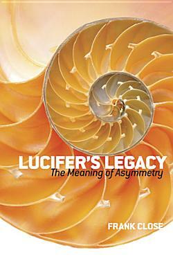 Lucifer's Legacy: The Meaning of Asymmetry by Frank Close