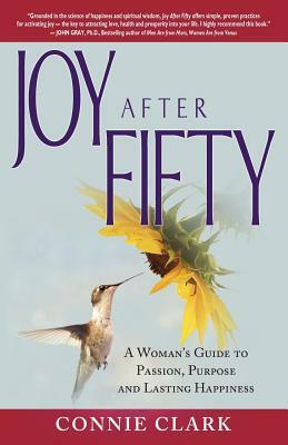 Joy After Fifty: A Woman's Guide to Passion, Purpose and Lasting Happiness by Connie Clark